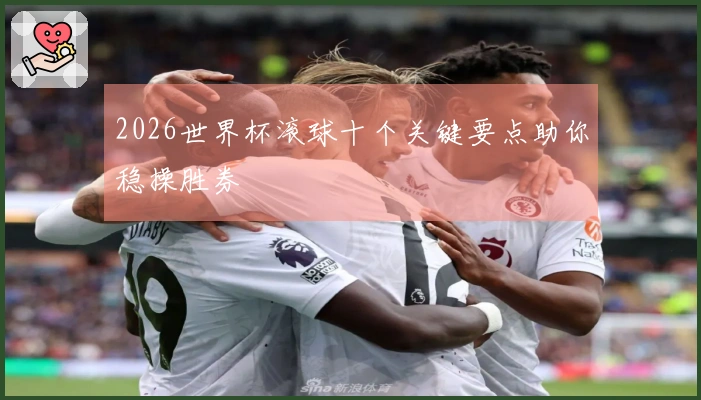 2026世界杯滚球十个关键要点助你稳操胜券