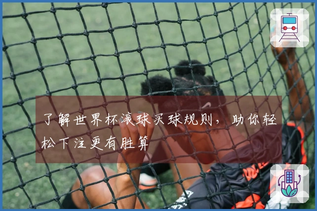 了解世界杯滚球买球规则，助你轻松下注更有胜算
