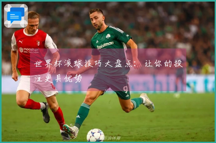 世界杯滚球技巧大盘点：让你的投注更具优势