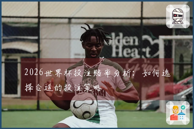 2026世界杯投注赔率分析：如何选择合适的投注策略