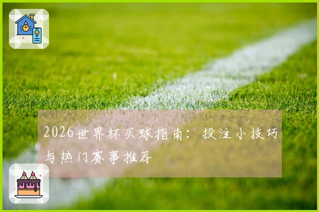 2026世界杯买球指南：投注小技巧与热门赛事推荐