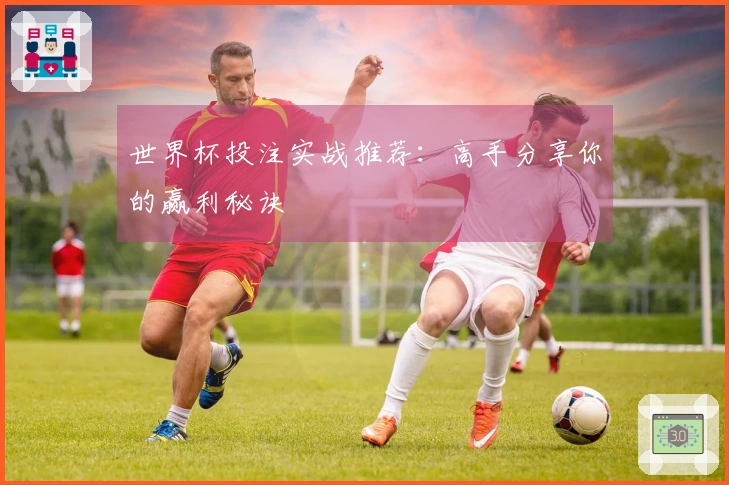 世界杯投注实战推荐：高手分享你的赢利秘诀