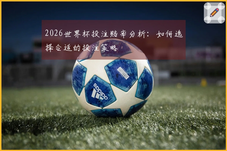 2026世界杯投注赔率分析：如何选择合适的投注策略