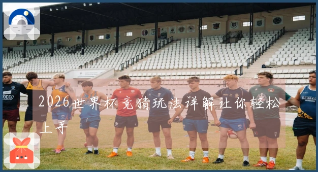 2026世界杯竞猜玩法详解让你轻松上手