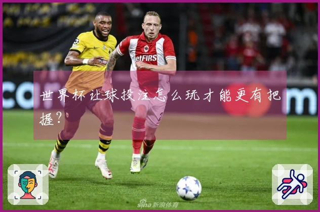 世界杯让球投注怎么玩才能更有把握？