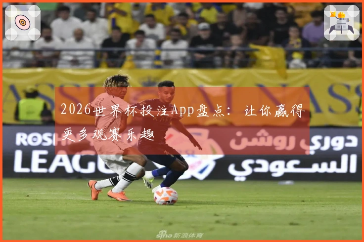 2026世界杯投注App盘点：让你赢得更多观赛乐趣