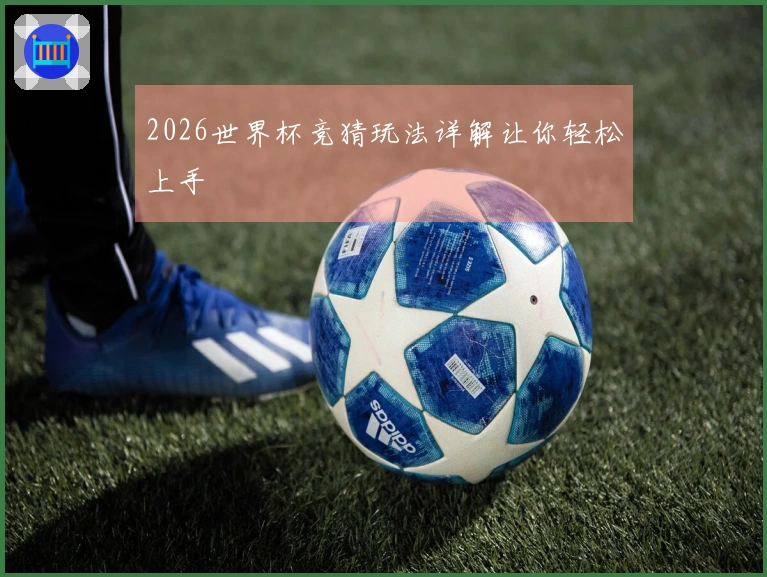 2026世界杯竞猜玩法详解让你轻松上手