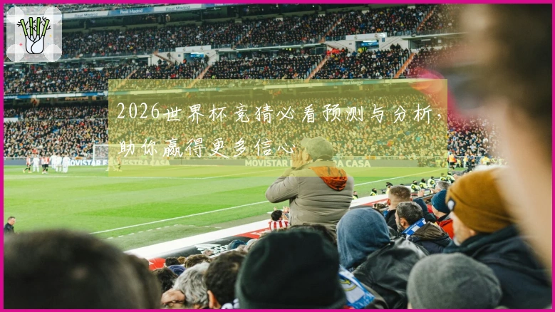 2026世界杯竞猜必看预测与分析，助你赢得更多信心