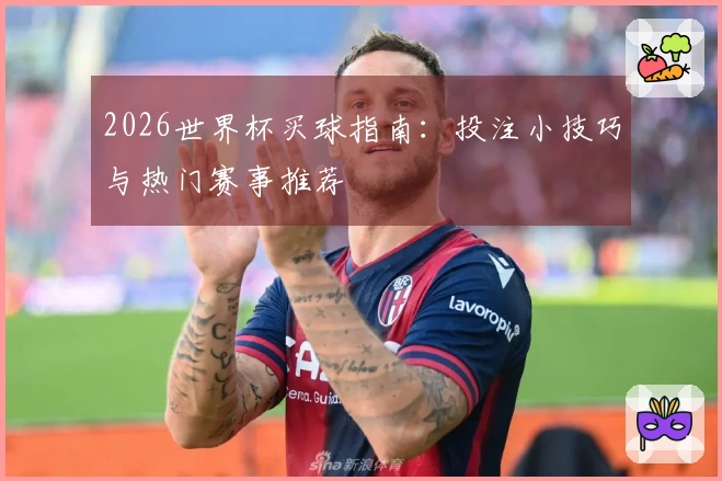 2026世界杯买球指南：投注小技巧与热门赛事推荐