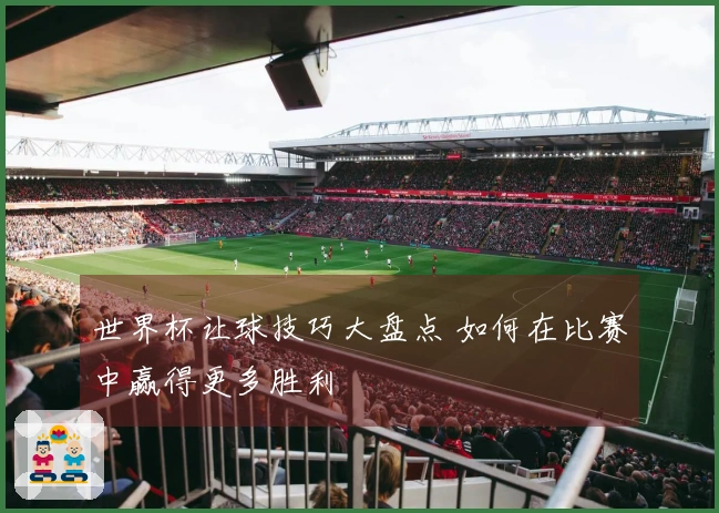 世界杯让球技巧大盘点 如何在比赛中赢得更多胜利