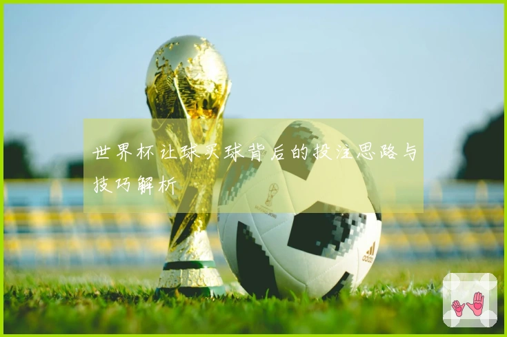 世界杯让球买球背后的投注思路与技巧解析