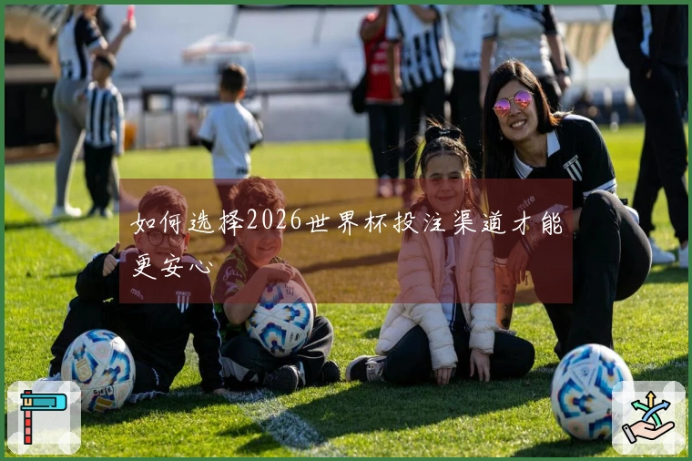 如何选择2026世界杯投注渠道才能更安心